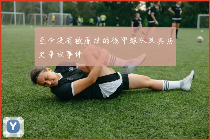 至今没有被原谅的德甲球队及其历史争议事件