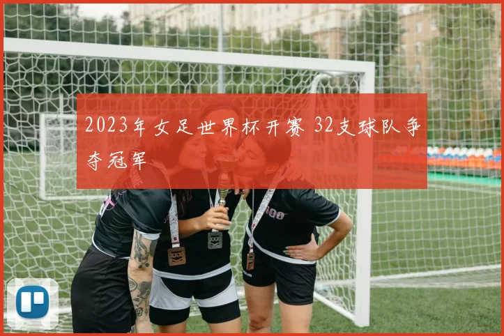 2023年女足世界杯开赛 32支球队争夺冠军