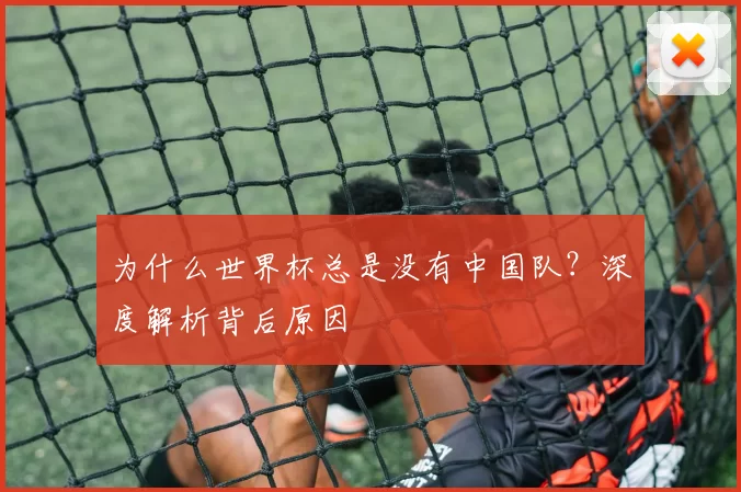 为什么世界杯总是没有中国队？深度解析背后原因