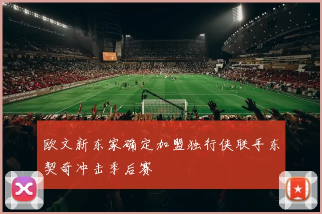 欧文新东家确定加盟独行侠联手东契奇冲击季后赛