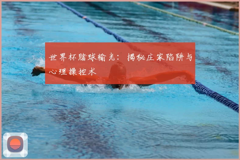 世界杯赌球输光:揭秘庄家陷阱与心理操控术