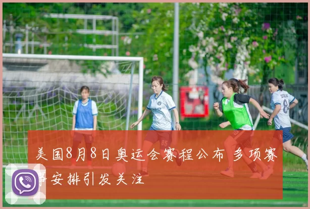美国8月8日奥运会赛程公布 多项赛事安排引发关注