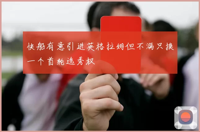 快船有意引进英格拉姆但不满只换一个首轮选秀权