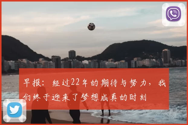 早报：经过22年的期待与努力，我们终于迎来了梦想成真的时刻