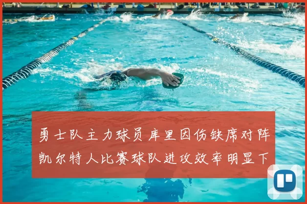 勇士队主力球员库里因伤缺席对阵凯尔特人比赛球队进攻效率明显下滑