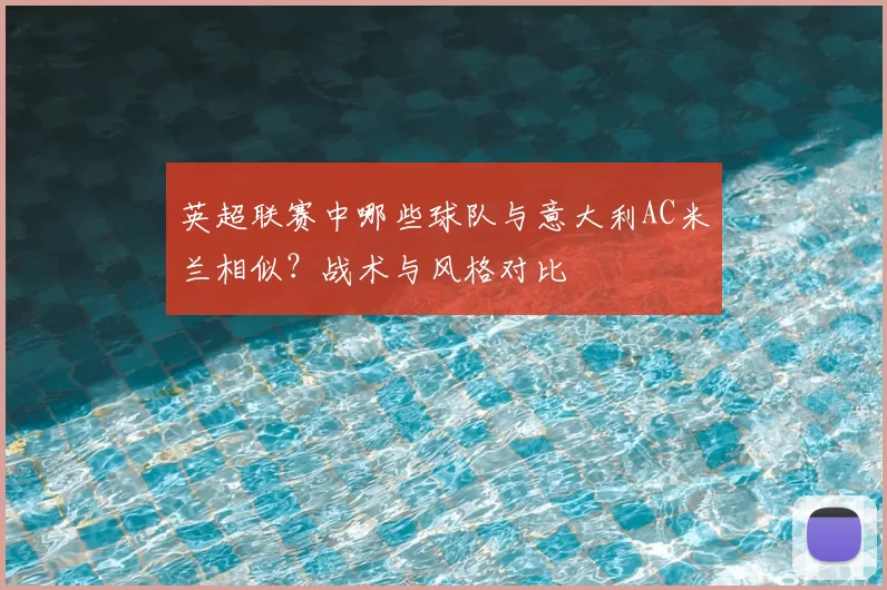 英超联赛中哪些球队与意大利AC米兰相似？战术与风格对比
